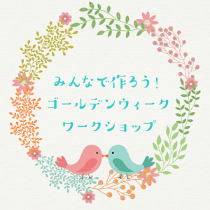 みんなで作ろう!ゴールデンウィークワークショップ