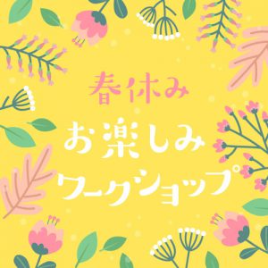春休みお楽しみワークショップ