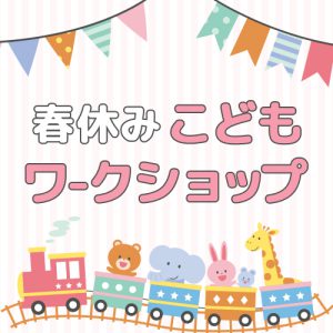 2022年 春休みこどもワークショップ